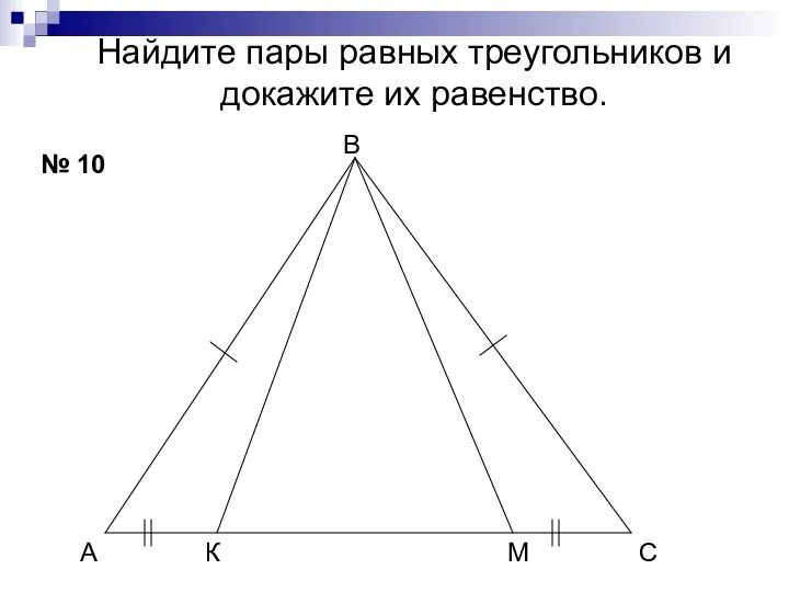 Найдите пары равных треугольников и докажите их равенство. № 10 А В С К М