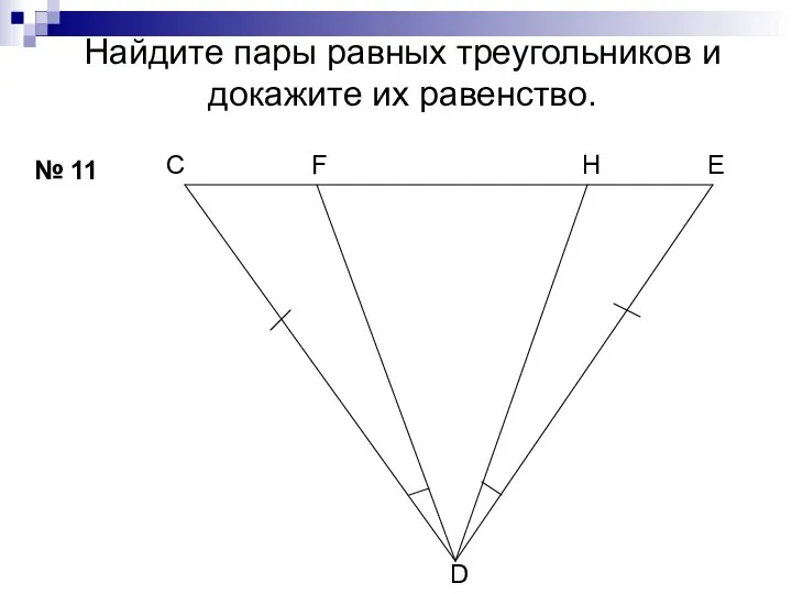 Найдите пары равных треугольников и докажите их равенство. № 11 С Н F D Е