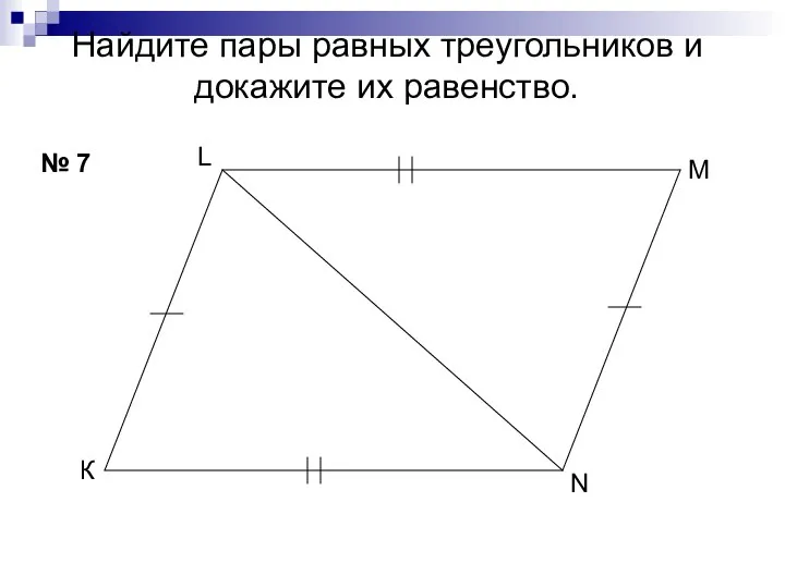 Найдите пары равных треугольников и докажите их равенство. № 7 К М L N