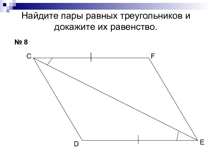 Найдите пары равных треугольников и докажите их равенство. № 8 С Е D F