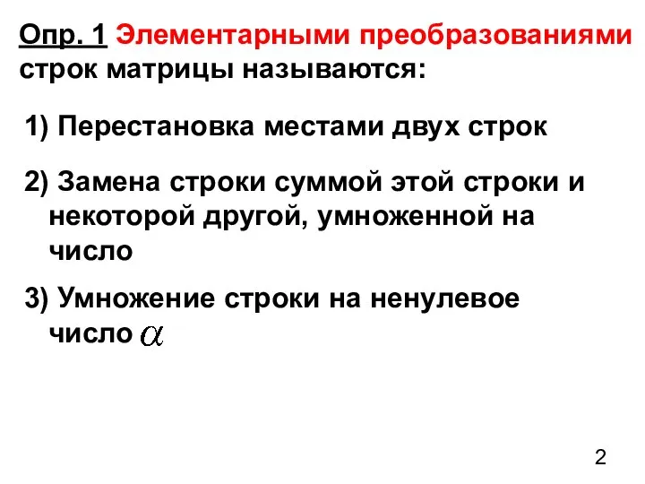 Опр. 1 Элементарными преобразованиями строк матрицы называются: 1) Перестановка местами двух