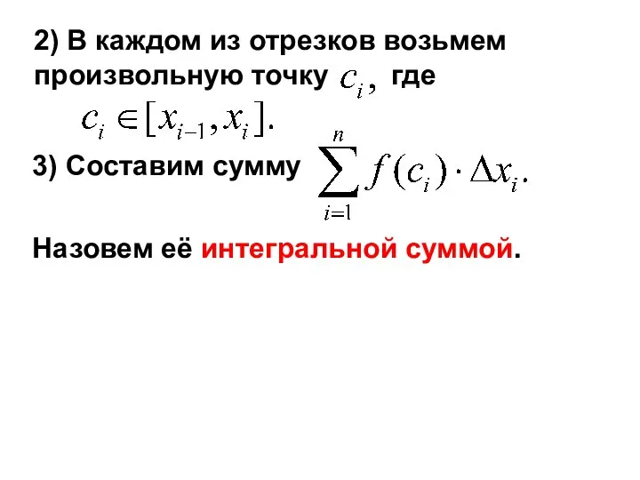 2) В каждом из отрезков возьмем произвольную точку где 3) Составим сумму Назовем её интегральной суммой.