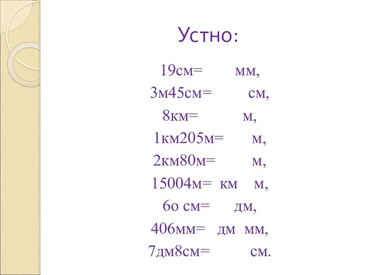 Устно: 19см= мм, 3м45см= см, 8км= м, 1км205м= м, 2км80м= м,