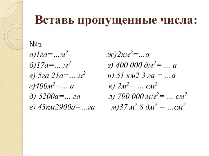 Вставь пропущенные числа: №1 а)1га=…м2 ж)2км2=…а б)17а=… м2 з) 400 000