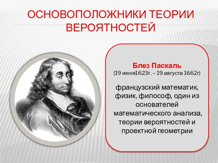 ОСНОВОПОЛОЖНИКИ ТЕОРИИ ВЕРОЯТНОСТЕЙ Блез Паскаль (19 июня1623г. – 19 августа 1662г)