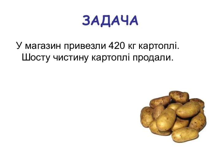 ЗАДАЧА У магазин привезли 420 кг картоплі. Шосту чистину картоплі продали.