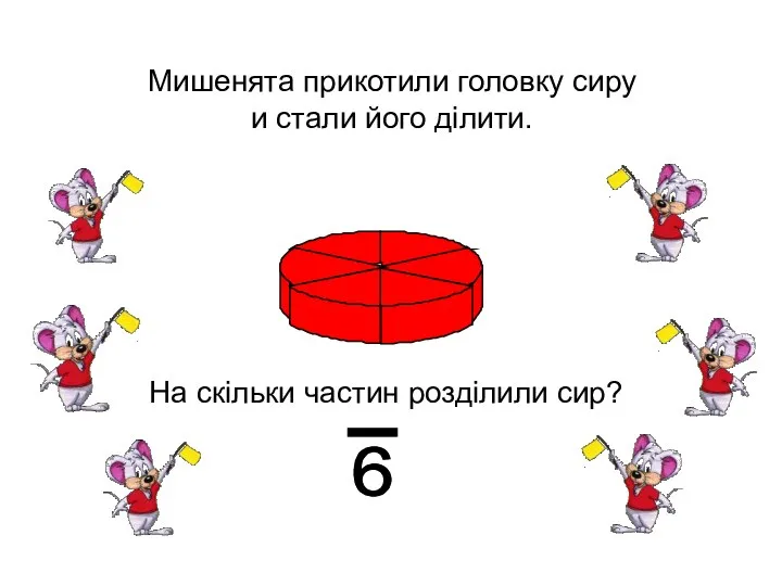 Мишенята прикотили головку сиру и стали його ділити. На скільки частин розділили сир? - 6