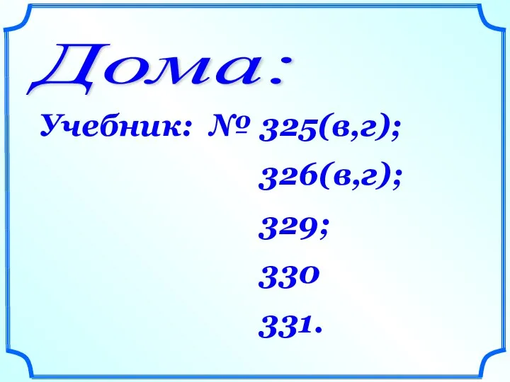 Дома: Учебник: № 325(в,г); 326(в,г); 329; 330 331.