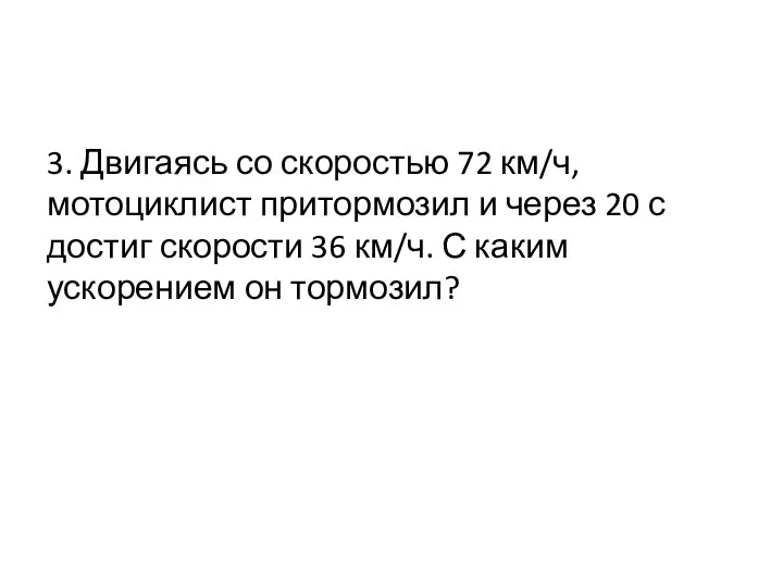 3. Двигаясь со скоростью 72 км/ч, мотоциклист притормозил и через 20