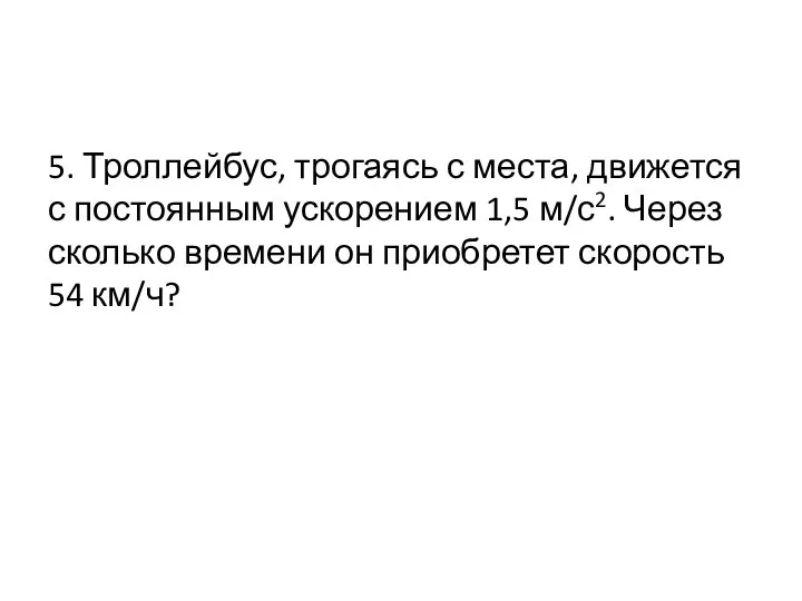 5. Троллейбус, трогаясь с места, движется с постоянным ускорением 1,5 м/с2.