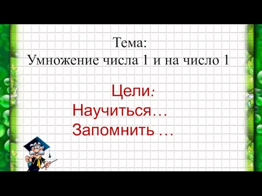 Тема: Умножение числа 1 и на число 1 Цели: Научиться… Запомнить …