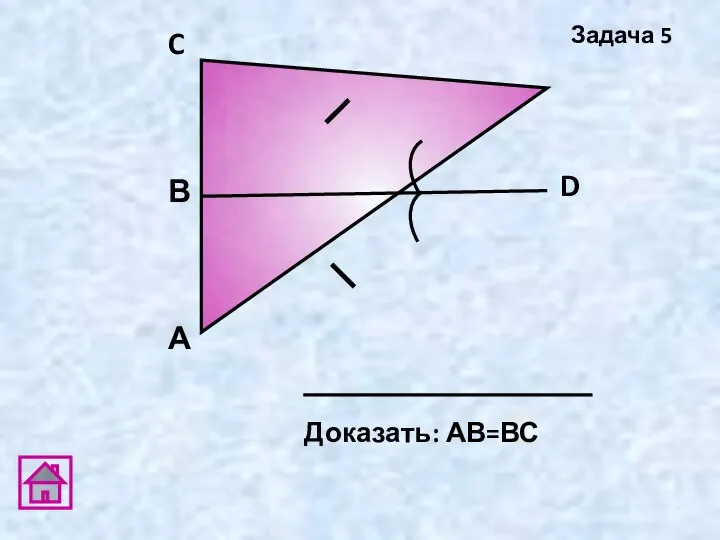 А D В C Доказать: АВ=ВС Задача 5