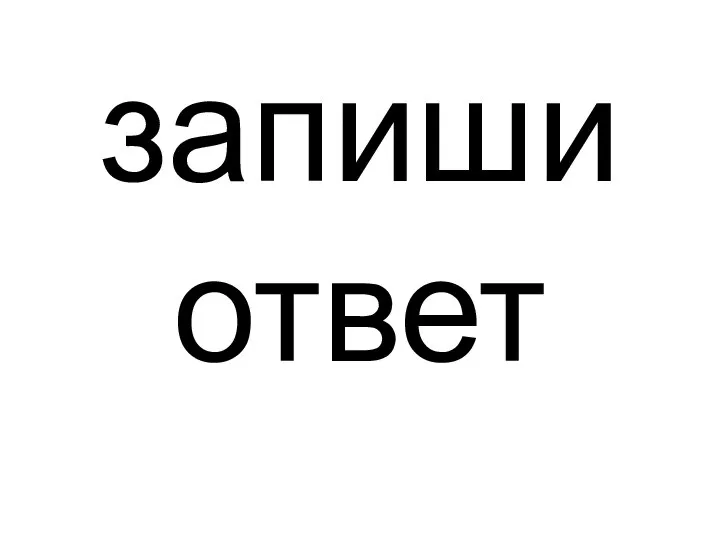 запиши ответ