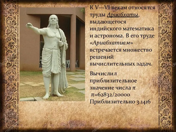 Вычислил приблизительное значение числа π π=62832/20000 Приблизительно 3.1416 К V—VI векам