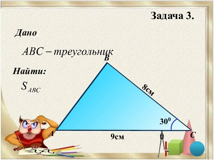 Найти: Дано: B С А 8см 9см 300 Задача 3.