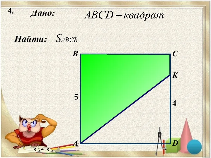 4. Найти: А B C D Дано: 4 5 К