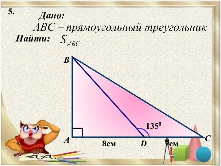 5. Найти: Дано: А B C D 1350 8см 7см