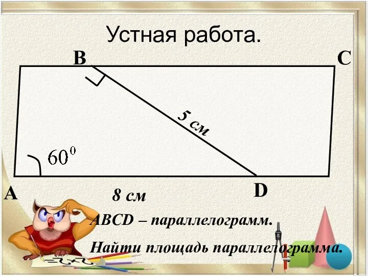 Устная работа. А В С D 5 см 8 см ABCD – параллелограмм. Найти площадь параллелограмма.