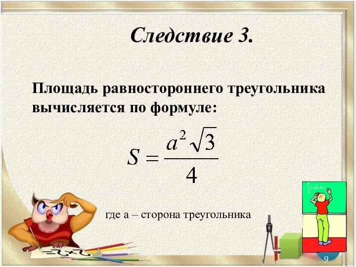 Следствие 3. Площадь равностороннего треугольника вычисляется по формуле: * где а – сторона треугольника