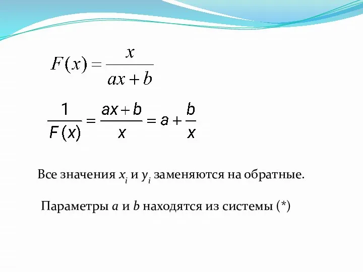 Все значения xi и yi заменяются на обратные. Параметры a и b находятся из системы (*)