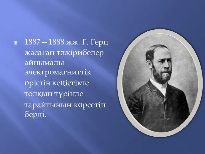 1887—1888 жж. Г. Герц жасаған тәжірибелер айнымалы электромагниттік өрістің кеңістікте толқын түрінде тарайтынын көрсетіп берді.