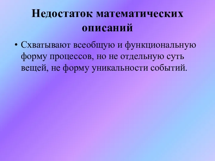 Недостаток математических описаний Схватывают всеобщую и функциональную форму процессов, но не