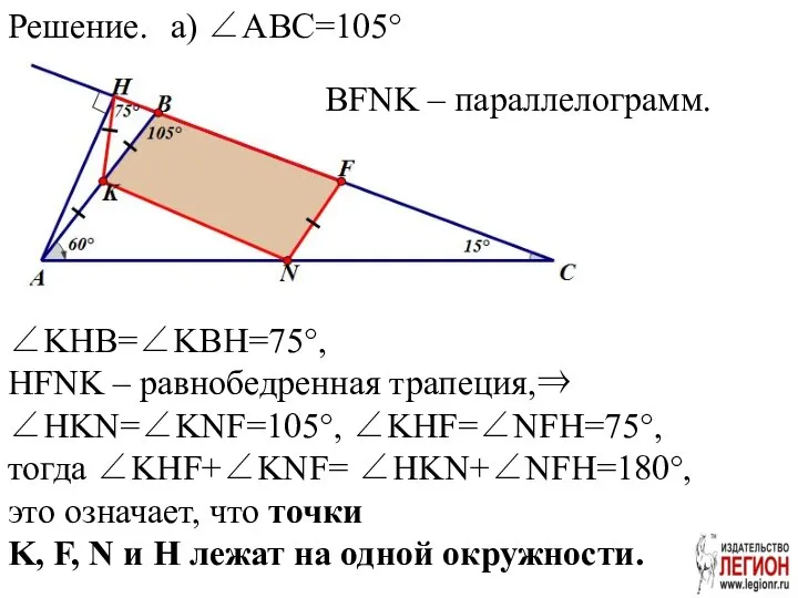 Решение. ∠KHB=∠KBH=75°, HFNK – равнобедренная трапеция,⇒ ∠HKN=∠KNF=105°, ∠KHF=∠NFH=75°, тогда ∠KHF+∠KNF= ∠HKN+∠NFH=180°,