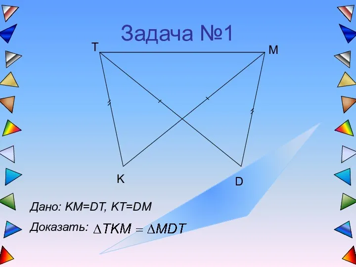 Задача №1 T K D M Дано: KM=DT, KT=DM Доказать: