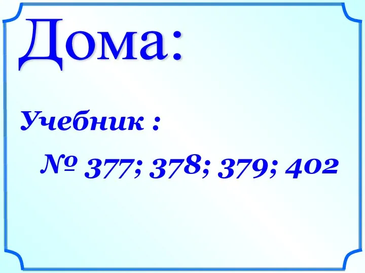 Дома: Учебник : № 377; 378; 379; 402