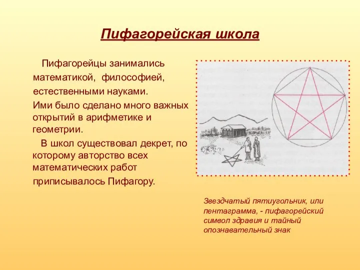 Пифагорейская школа Пифагорейцы занимались математикой, философией, естественными науками. Ими было сделано