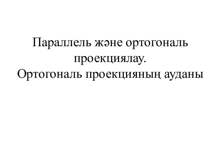 Параллель және ортогональ проекциялау. Ортогональ проекцияның ауданы