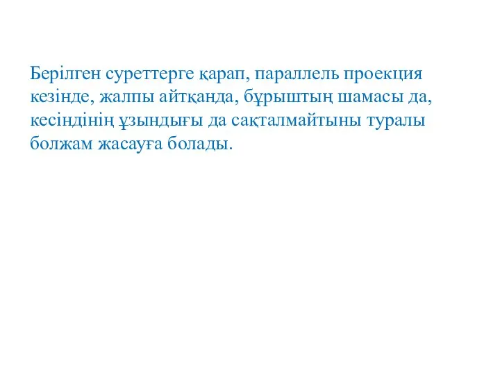 Берілген суреттерге қарап, параллель проекция кезінде, жалпы айтқанда, бұрыштың шамасы да,