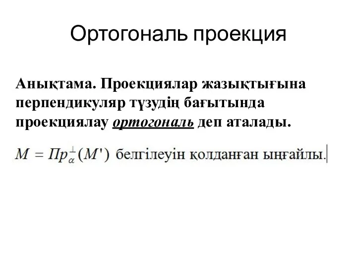 Ортогональ проекция Анықтама. Проекциялар жазықтығына перпендикуляр түзудің бағытында проекциялау ортогональ деп аталады.