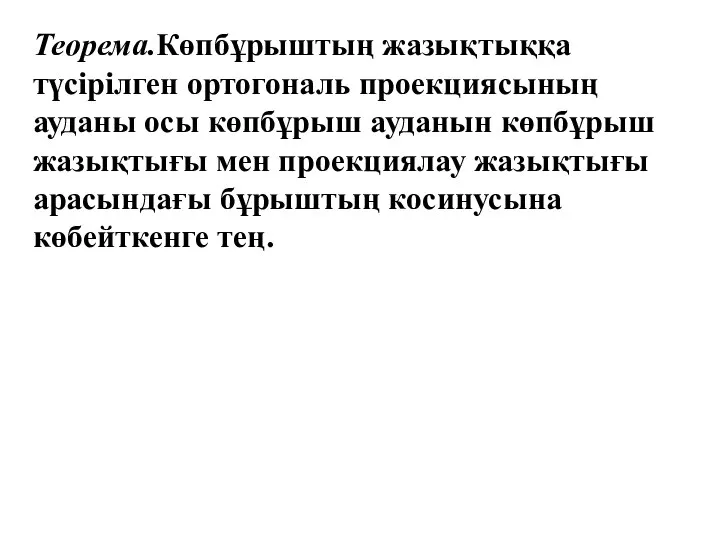 Теорема.Көпбұрыштың жазықтыққа түсірілген ортогональ проекциясының ауданы осы көпбұрыш ауданын көпбұрыш жазықтығы