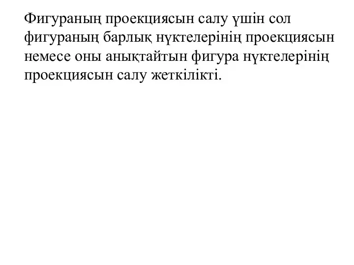 Фигураның проекциясын салу үшін сол фигураның барлық нүктелерінің проекциясын немесе оны