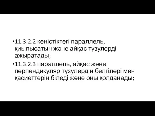 11.3.2.2 кеңістіктегі параллель, қиылысатын және айқас түзулерді ажыратады; 11.3.2.3 параллель, айқас