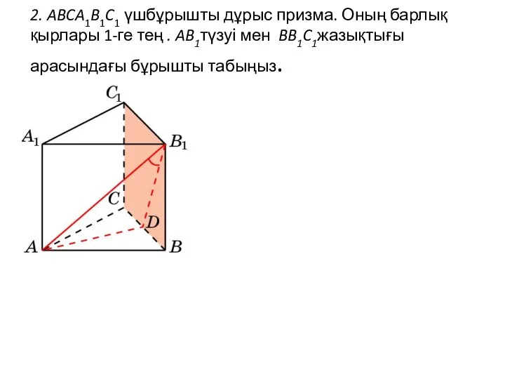 2. ABCA1B1C1 үшбұрышты дұрыс призма. Оның барлық қырлары 1-ге тең .