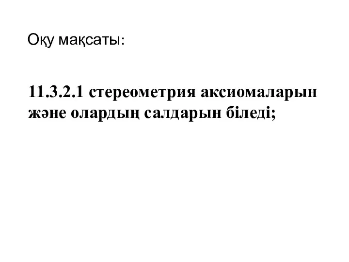 Оқу мақсаты: 11.3.2.1 стереометрия аксиомаларын және олардың салдарын біледі;