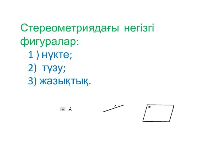 Стереометриядағы негізгі фигуралар: 1 ) нүкте; 2) түзу; 3) жазықтық.