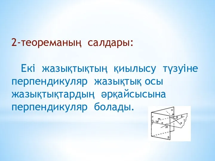 2-теореманың салдары: Екі жазықтықтың қиылысу түзуіне перпендикуляр жазықтық осы жазықтықтардың әрқайсысына перпендикуляр болады.