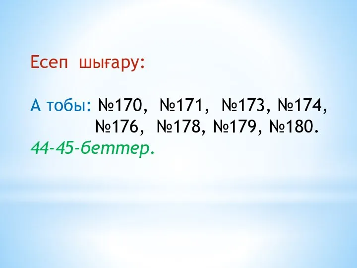 Есеп шығару: А тобы: №170, №171, №173, №174, №176, №178, №179, №180. 44-45-беттер.