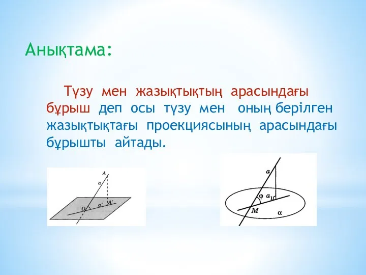 Анықтама: Түзу мен жазықтықтың арасындағы бұрыш деп осы түзу мен оның