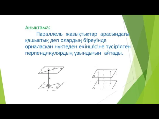 Анықтама: Параллель жазықтықтар арасындағы қашықтық деп олардың біреуінде орналасқан нүктеден екіншісіне түсірілген перпендикулярдың ұзындығын айтады.