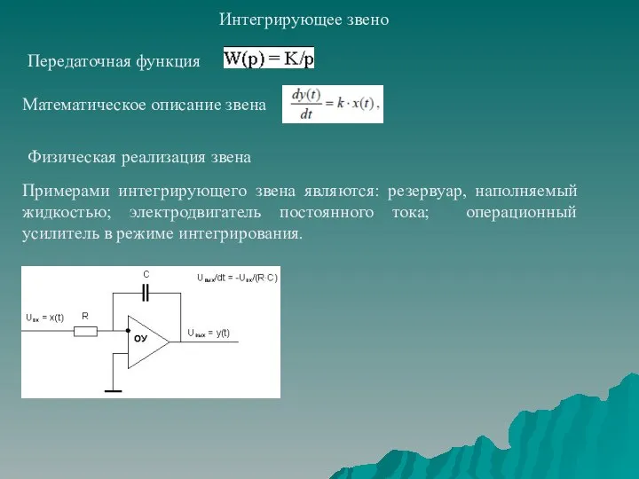 Интегрирующее звено Примерами интегрирующего звена являются: резервуар, наполняемый жидкостью; электродвигатель постоянного