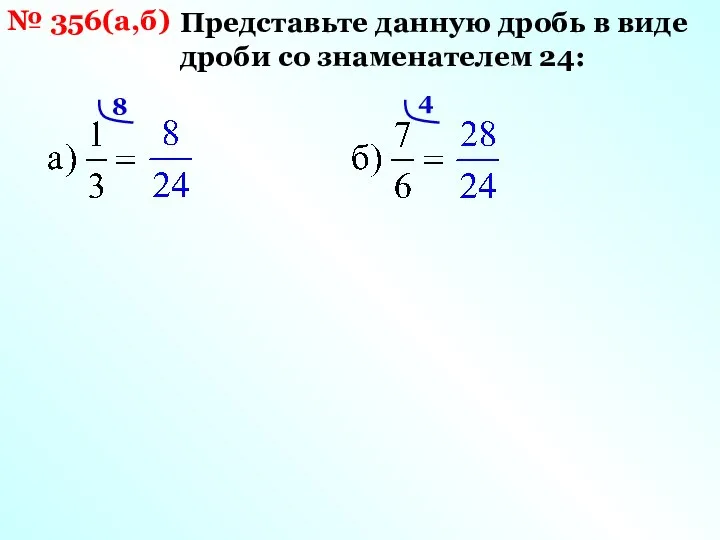 № 356(а,б) Представьте данную дробь в виде дроби со знаменателем 24: 8 4