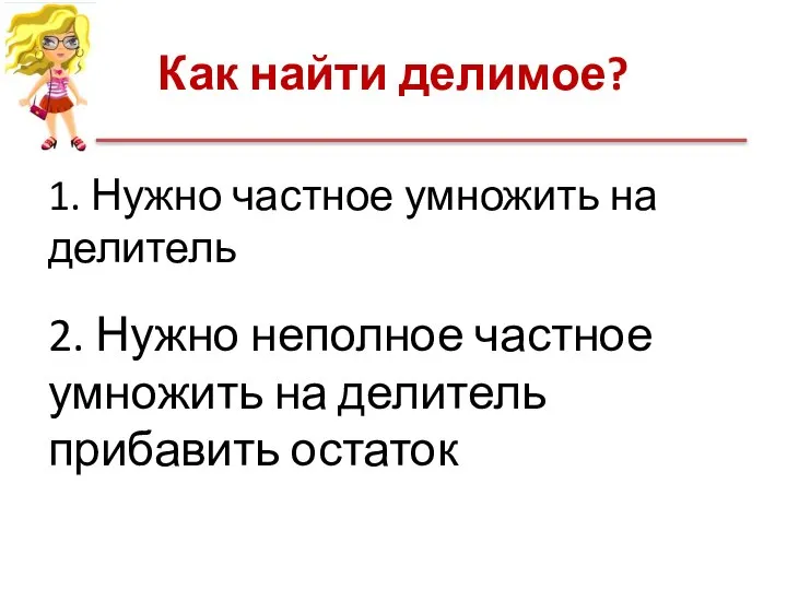 Как найти делимое? 1. Нужно частное умножить на делитель 2. Нужно