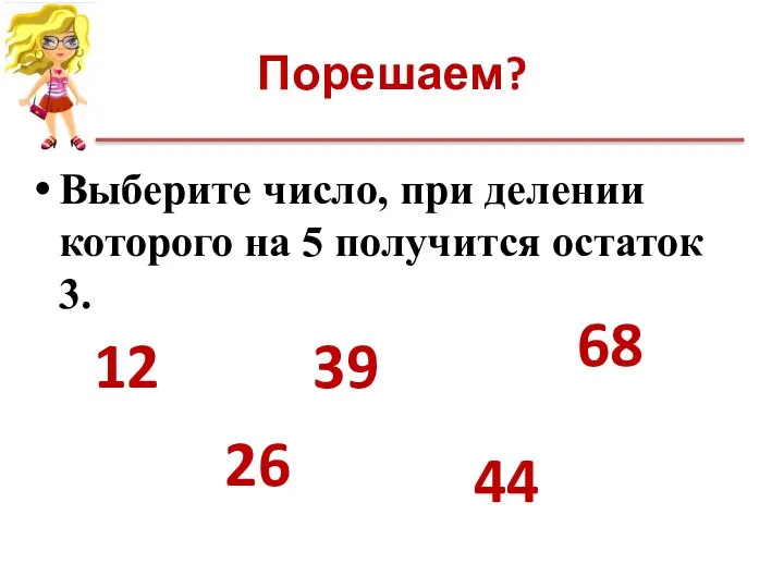 Порешаем? Выберите число, при делении которого на 5 получится остаток 3. 12 26 39 44 68