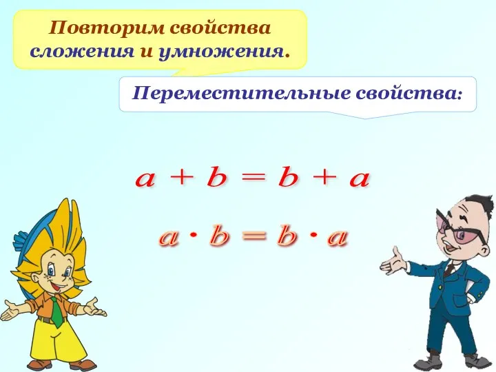 Повторим свойства сложения и умножения. Переместительные свойства: a + b = b + a