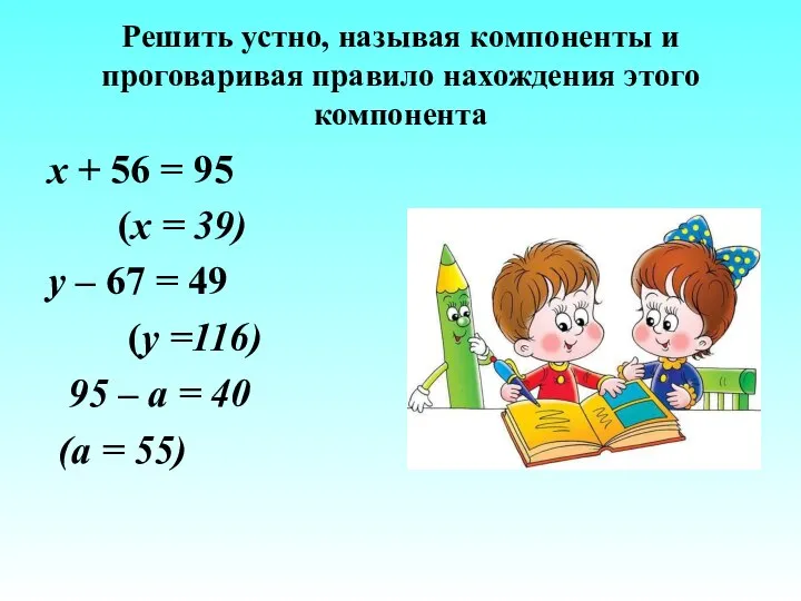 Решить устно, называя компоненты и проговаривая правило нахождения этого компонента x