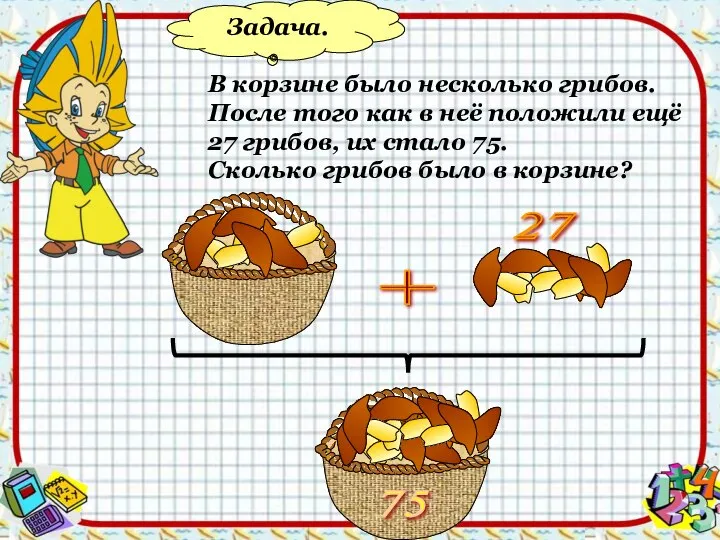 Задача. В корзине было несколько грибов. После того как в неё